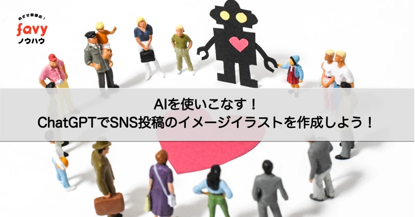 【favyノウハウ】AIを使いこなす！ChatGPTでSNS投稿のイメージイラストを作成しよう！