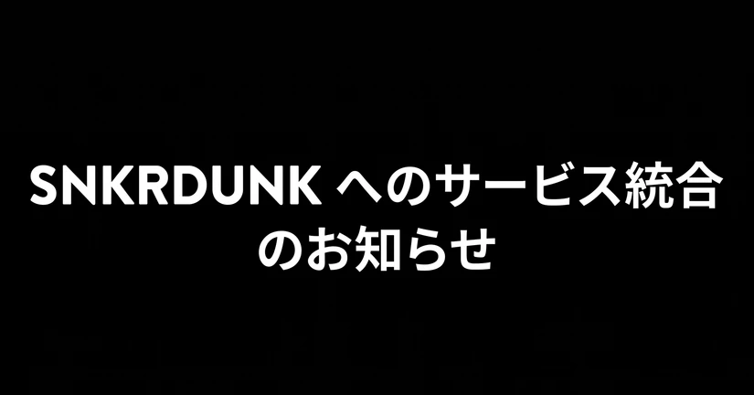 【重要】SNKRDUNK(スニダン)へのサービス統合のお知らせ