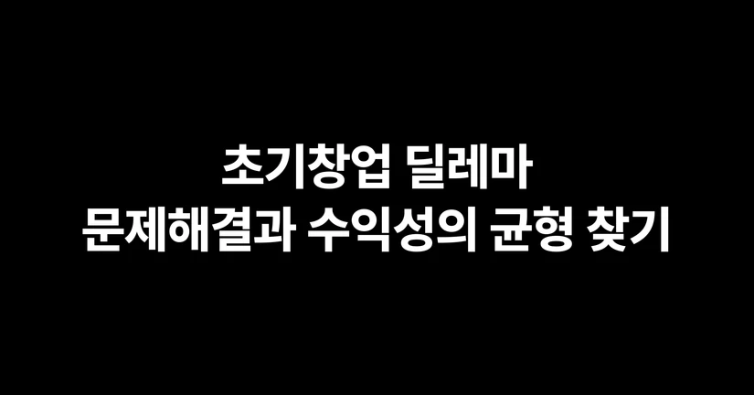 초기창업 딜레마, 문제해결과 수익성의 균형 찾기