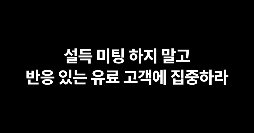 설득 미팅 하지 말고, 반응 있는 유료 고객에 집중하라