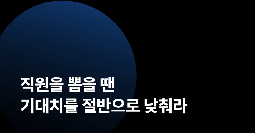 직원을 뽑을 땐, 기대치를 절반으로 낮춰라