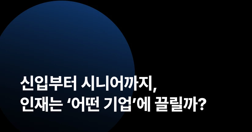 신입부터 시니어까지,
인재는 ‘어떤 기업’에 끌릴까?